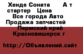 Хенде Соната5 2,0 А/т стартер › Цена ­ 3 500 - Все города Авто » Продажа запчастей   . Пермский край,Красновишерск г.